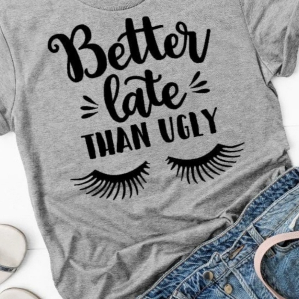 BETTER LATE THAN UGLY tee